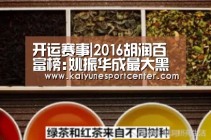开运赛事|2016胡润百富榜:姚振华成最大黑马(图2) 开运娱乐