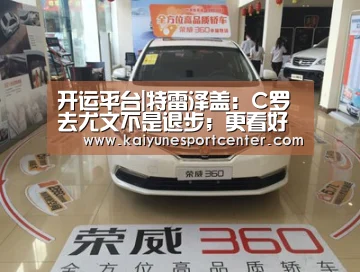 开运平台|特雷泽盖:C罗去尤文不是退步;更看好姆巴佩拿金球(图1) 开运娱乐