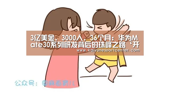 3亿美金、3000人、36个月:华为Mate30系列研发背后的珠峰之路‘开运官网’(图1) 开运平台