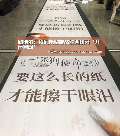 勒纳尔:我们希望能战胜西班牙‘开运官网’(图1) 开运官网