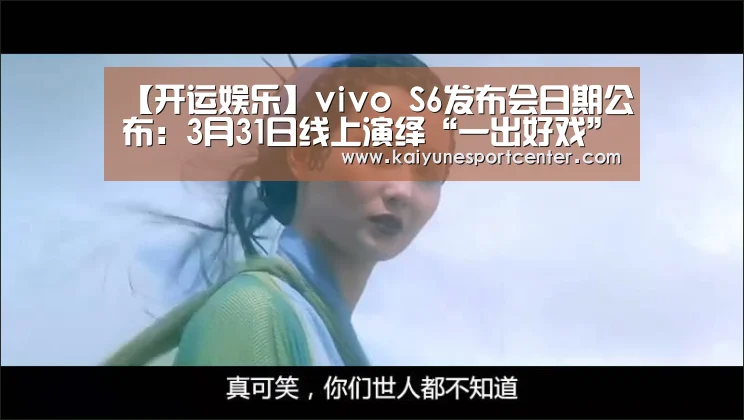 【开运娱乐】vivo S6发布会日期公布:3月31日线上演绎“一出好戏”(图1) 开运赛事
