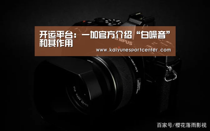 开运平台:一加官方介绍“白噪音”和其作用(图1) 开运平台