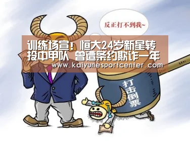 训练场宣!恒大24岁新星转投中甲队 曾遭条约欺诈一年无球可踢【开运平台】(图4) 开运平台