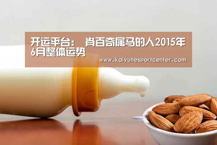 开运平台:
肖百奇属马的人2015年6月整体运势(图2) 开运平台