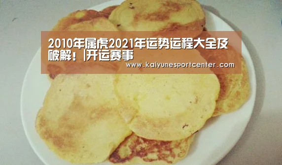 2010年属虎2021年运势运程大全及破解!|开运赛事(图3) 开运娱乐