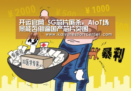 开运官网_5G芯片厮杀,AIoT场景能否倒逼国产芯片突围(图1) 开运赛事