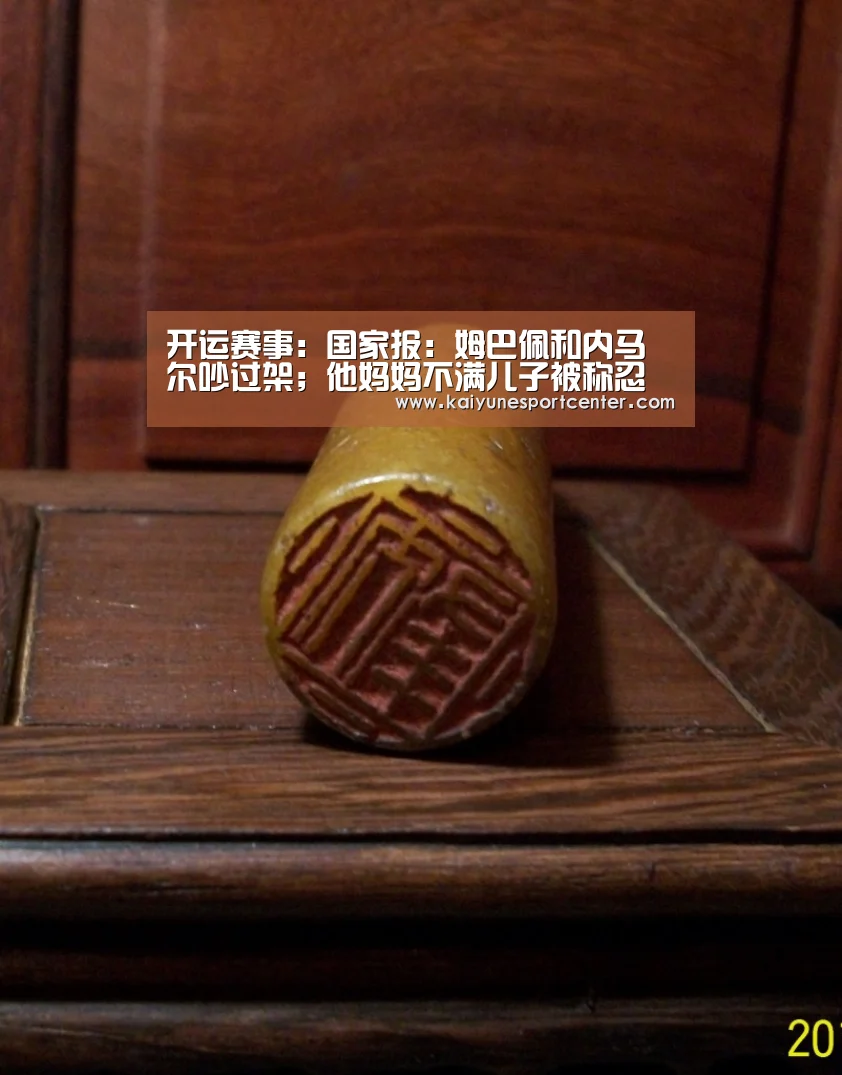 开运赛事:国家报:姆巴佩和内马尔吵过架;他妈妈不满儿子被称忍者神龟(图1) 开运官网