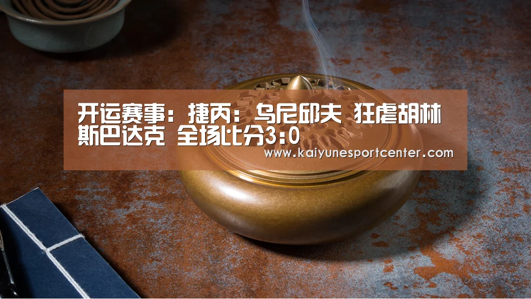 开运赛事:捷丙: 乌尼邱夫 狂虐胡林斯巴达克 全场比分3:0(图3) 开运赛事