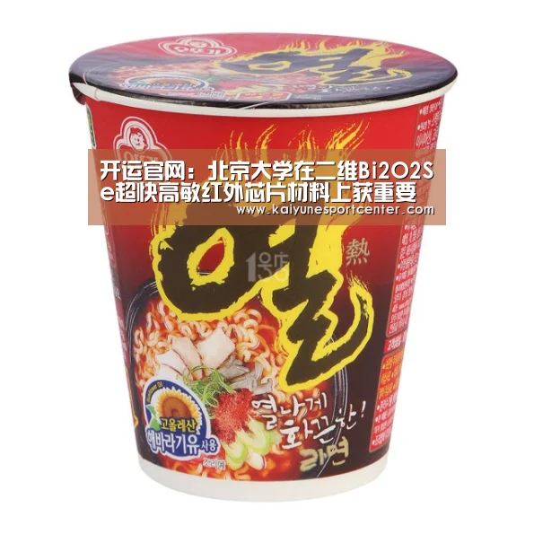 开运官网:北京大学在二维Bi2O2Se超快高敏红外芯片材料上获重要进展(图3) 开运娱乐