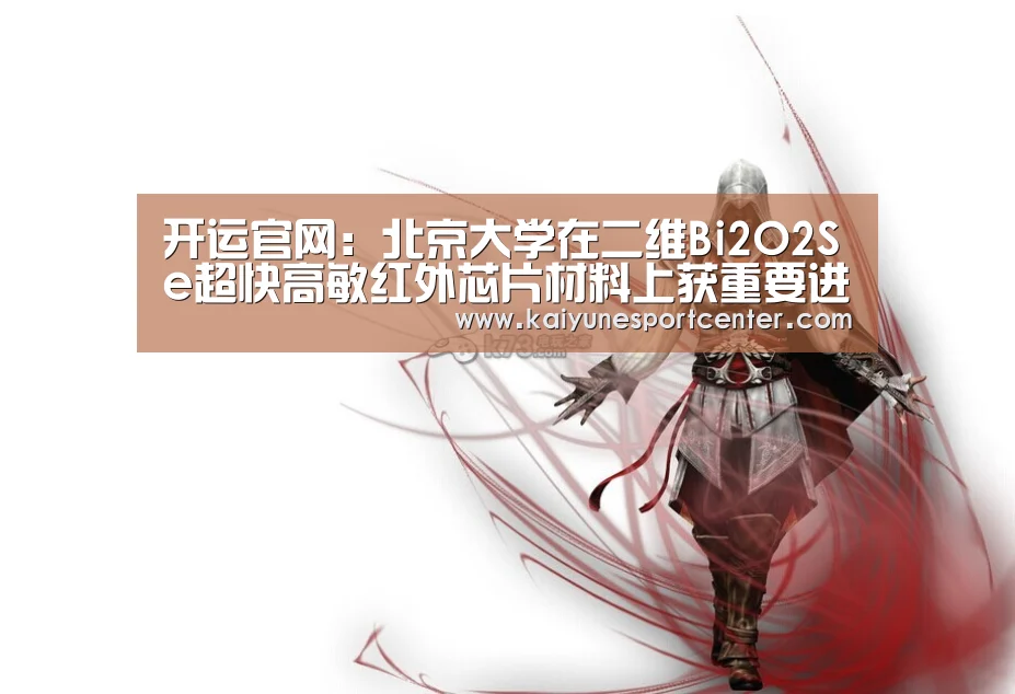 开运官网:北京大学在二维Bi2O2Se超快高敏红外芯片材料上获重要进展(图4) 开运平台