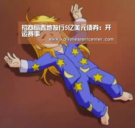 招商局置地发行5亿美元债券:开运赛事(图3) 开运官网